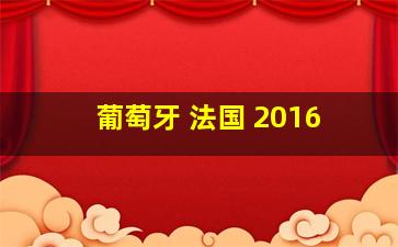 葡萄牙 法国 2016